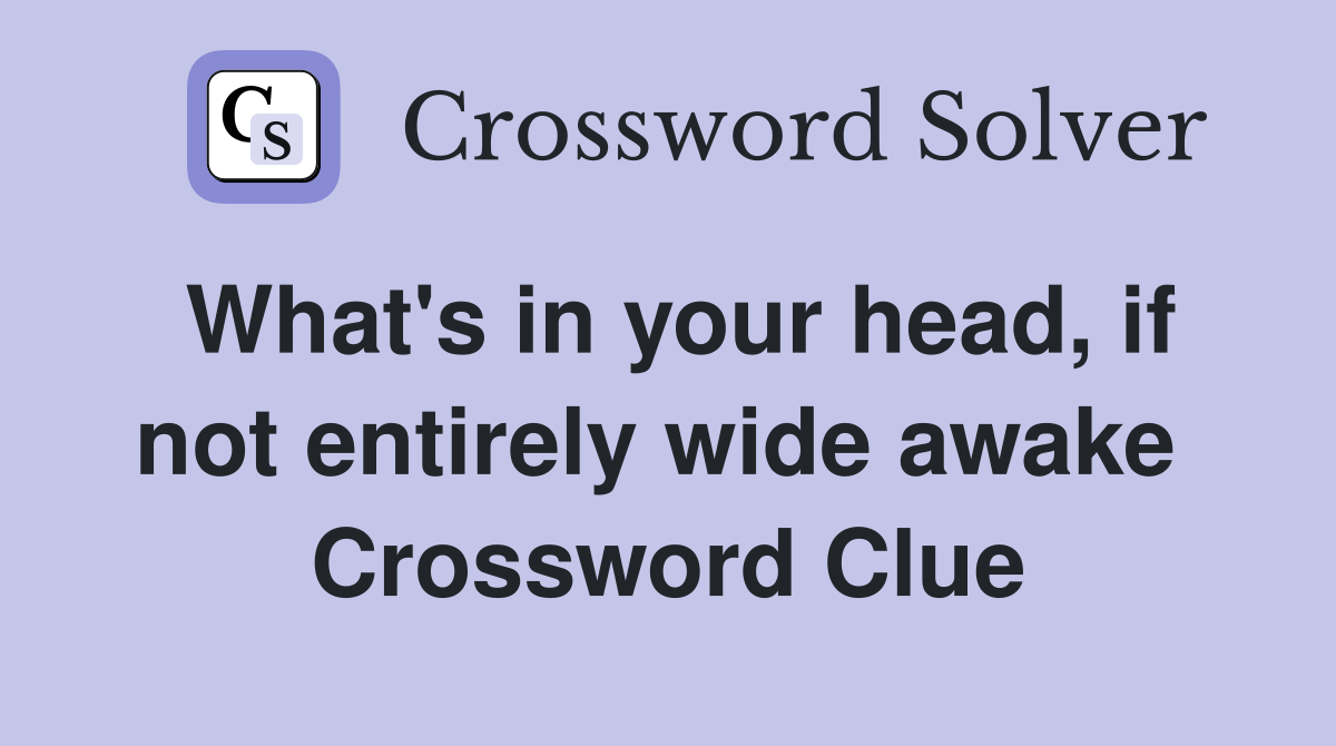 What's in your head, if not entirely wide awake  Crossword Clue