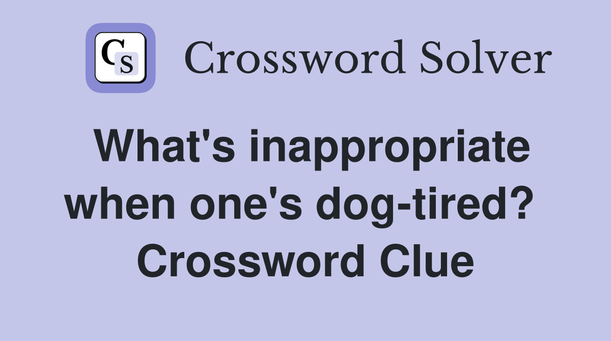 What's inappropriate when one's dog-tired?  Crossword Clue