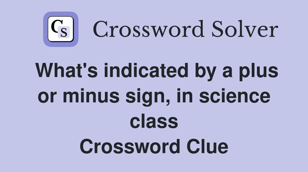 What's indicated by a plus or minus sign, in science class Crossword Clue