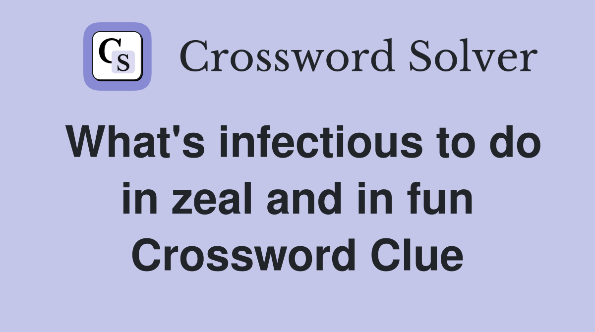 What's infectious to do in zeal and in fun Crossword Clue