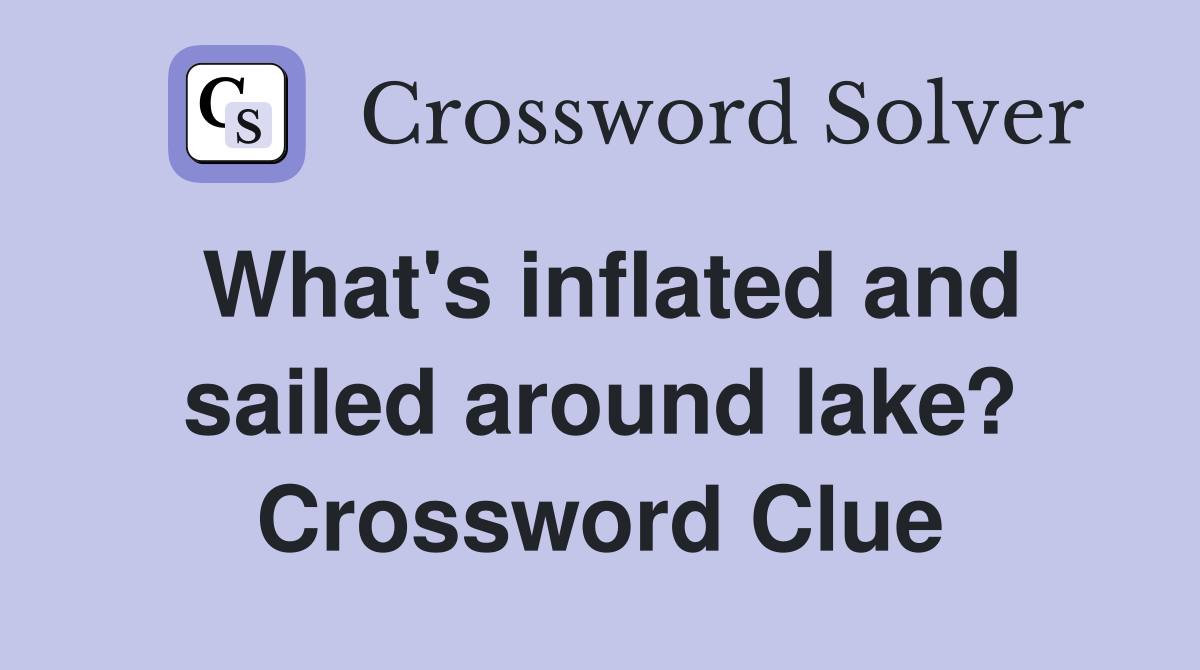 What's inflated and sailed around lake? Crossword Clue