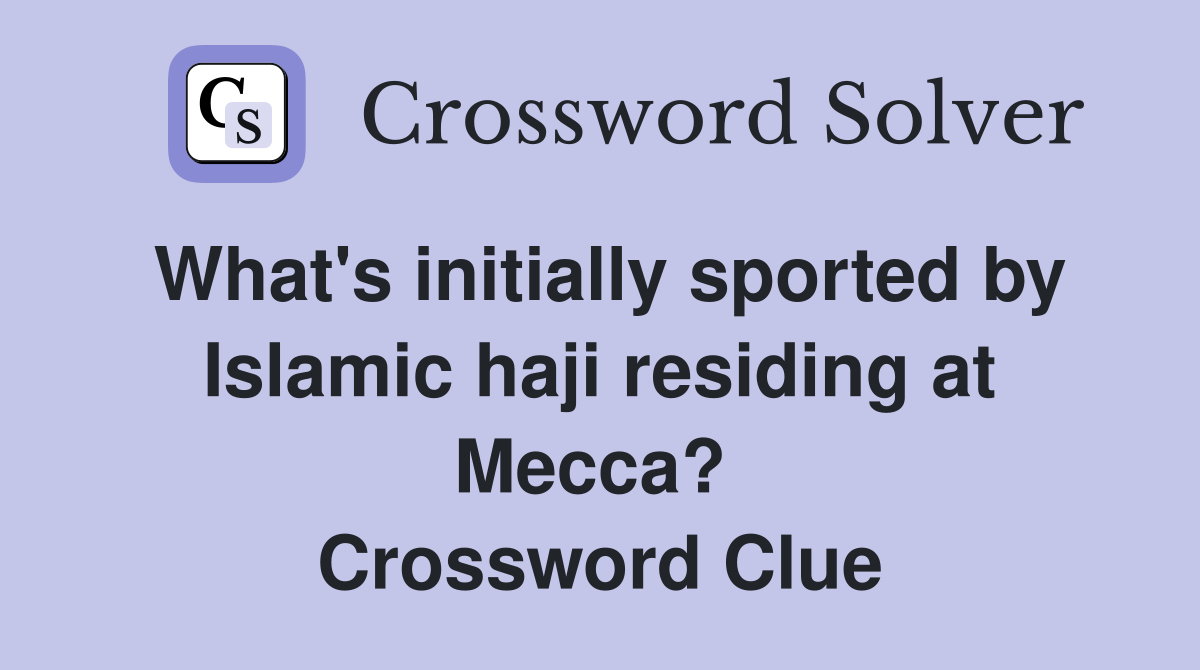 What's initially sported by Islamic haji residing at Mecca?  Crossword Clue