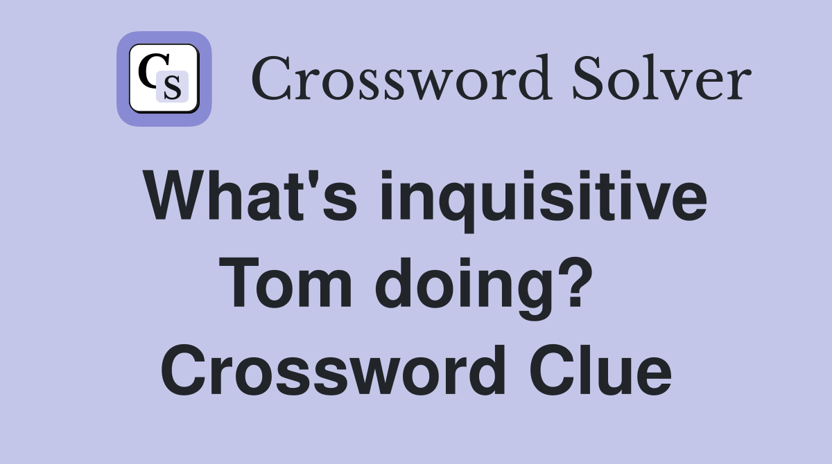 What's inquisitive Tom doing?  Crossword Clue