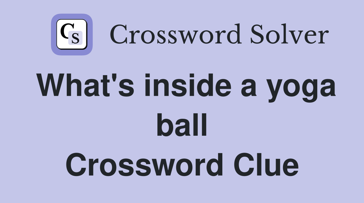 What's inside a yoga ball Crossword Clue