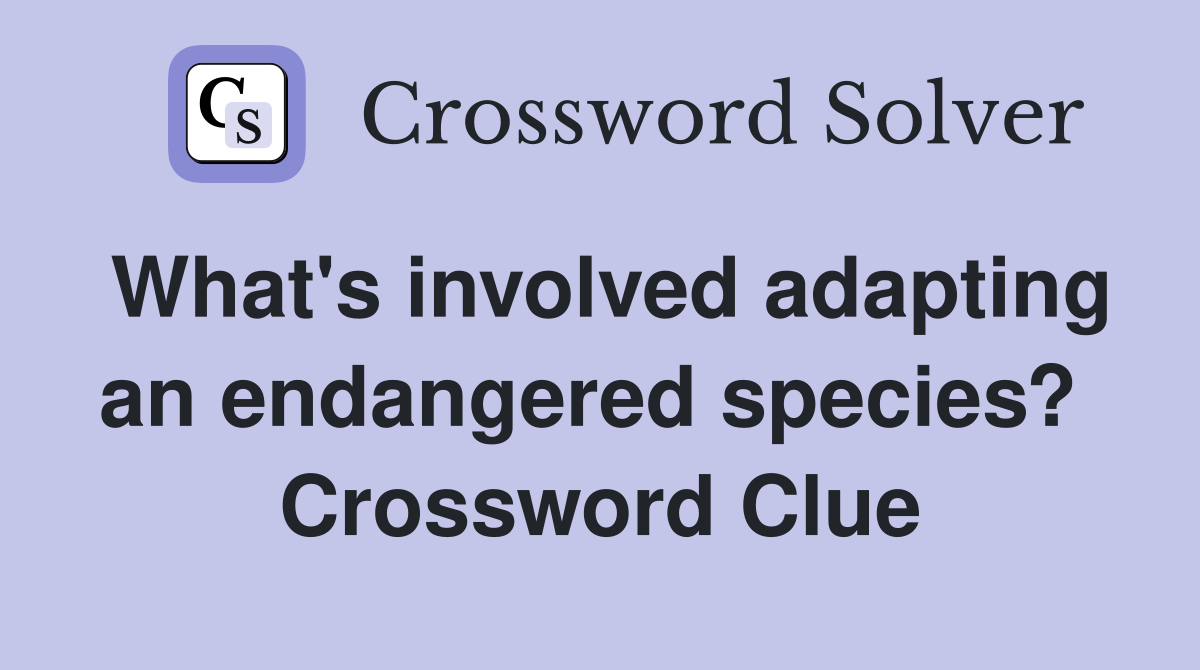 What's involved adapting an endangered species?  Crossword Clue