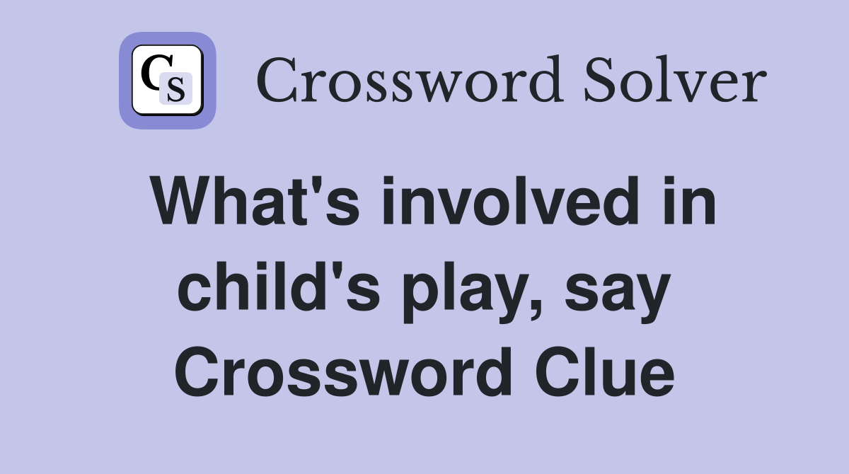 What's involved in child's play, say Crossword Clue
