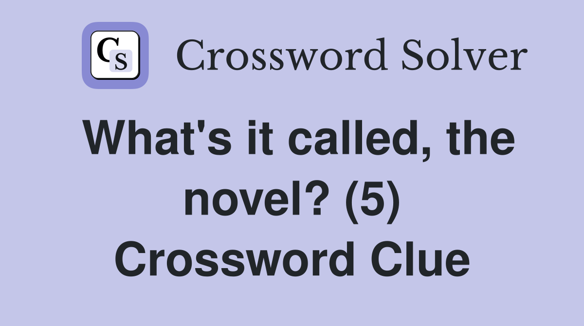 What's it called, the novel? (5) Crossword Clue