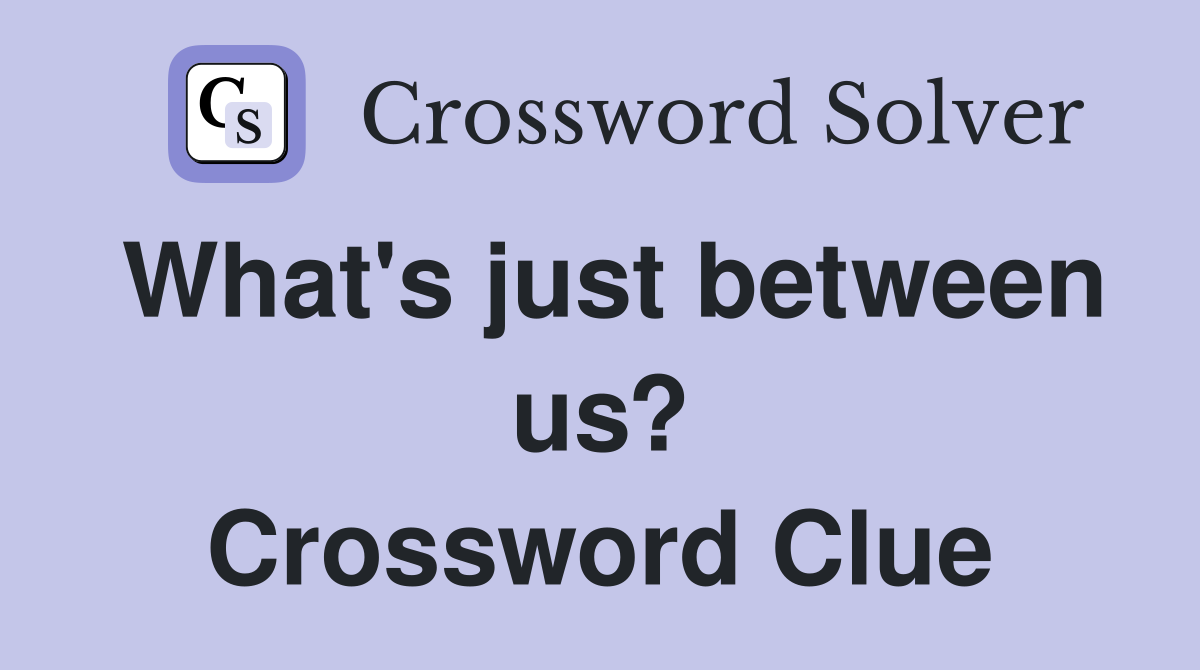 What's just between us? Crossword Clue