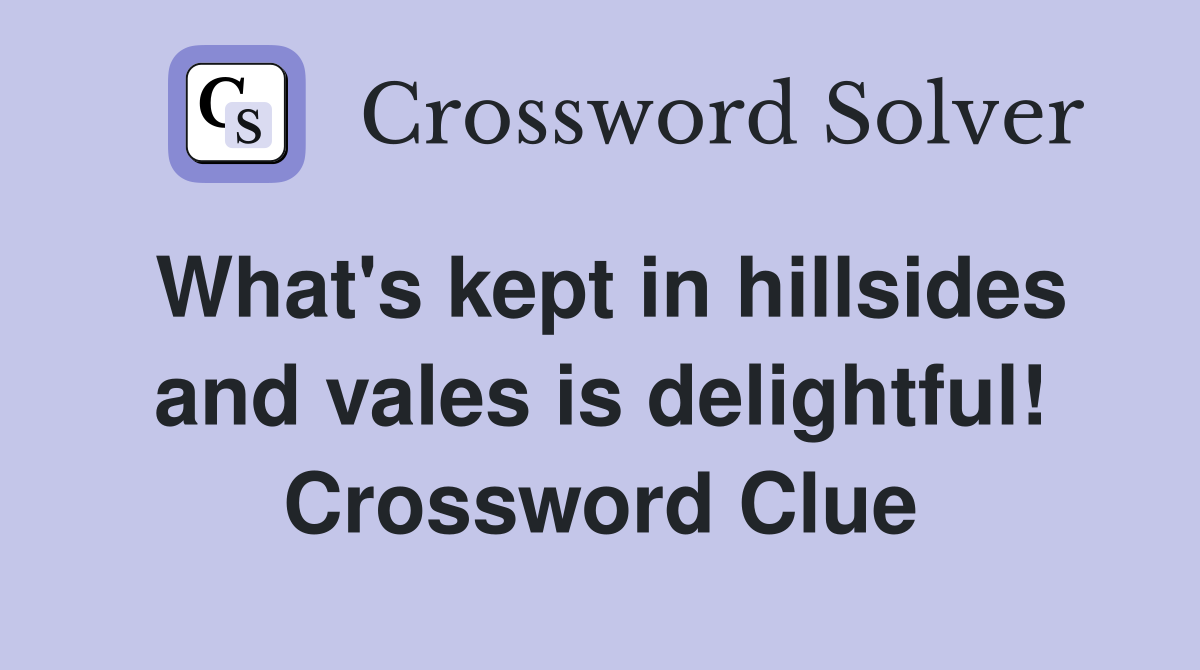 What's kept in hillsides and vales is delightful! Crossword Clue