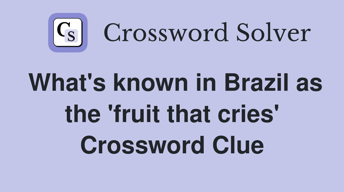 What's known in Brazil as the 'fruit that cries' Crossword Clue