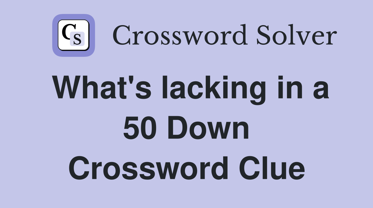 What's lacking in a 50 Down Crossword Clue