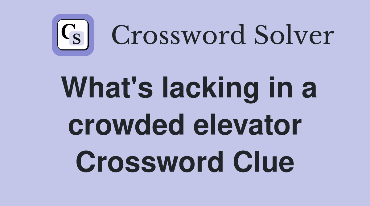 What's lacking in a crowded elevator Crossword Clue