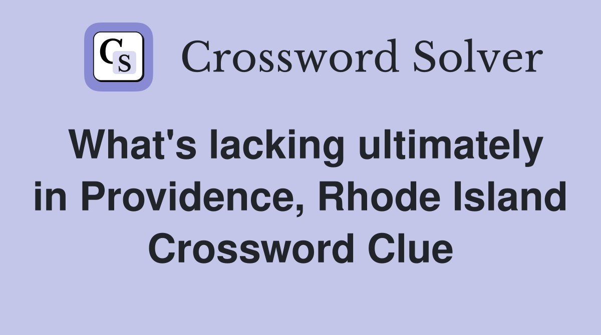 What's lacking ultimately in Providence, Rhode Island Crossword Clue