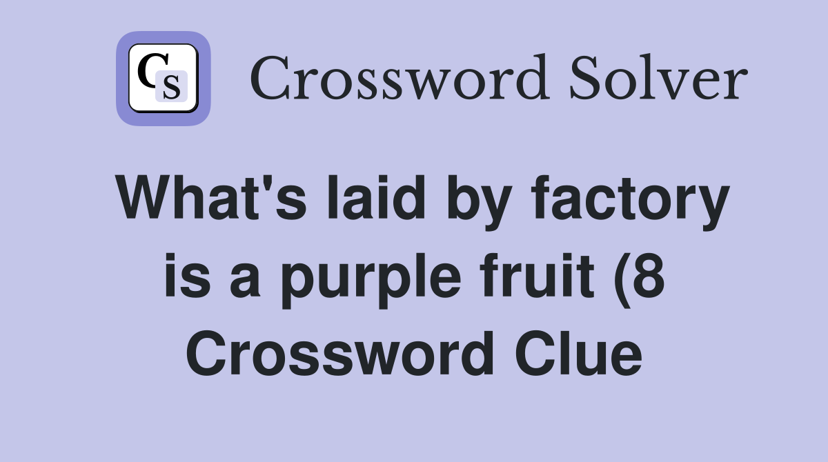 What #39 s laid by factory is a purple fruit (8) Crossword Clue Answers What #39 s laid by factory is a purple fruit (8) Crossword Clue Answers