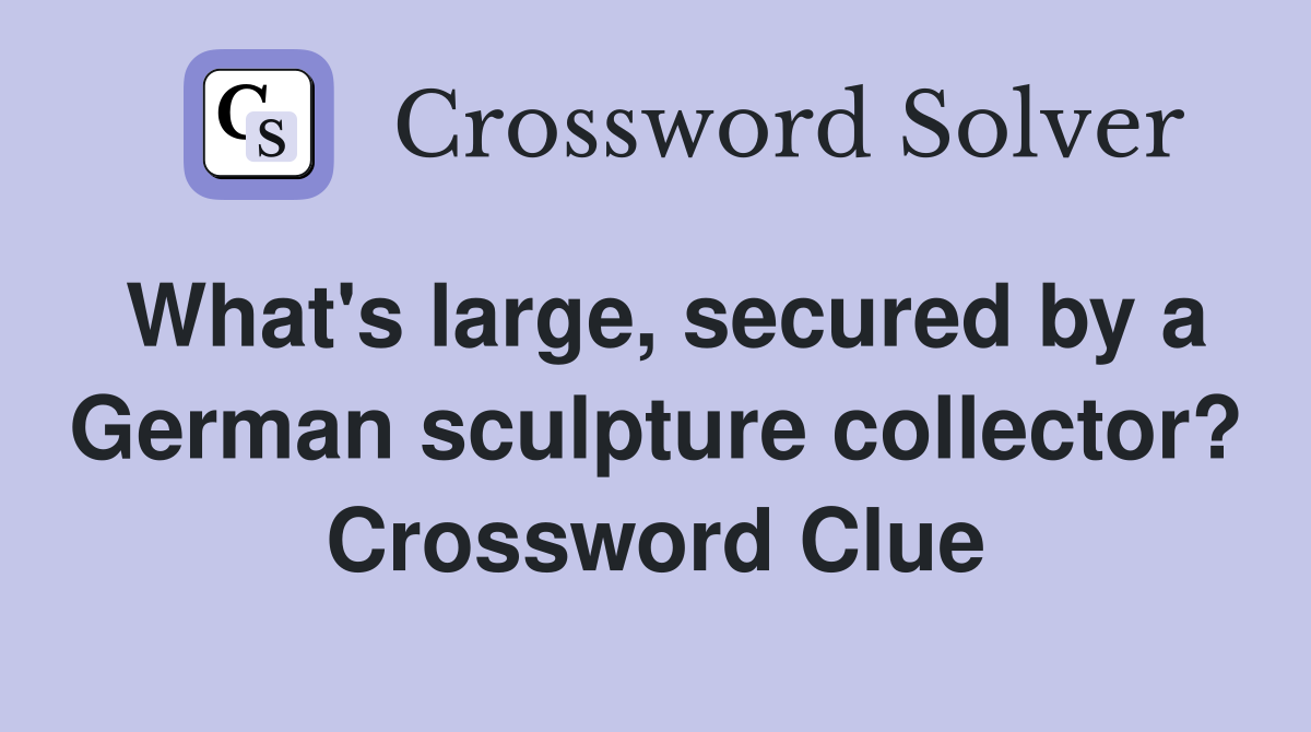 What's large, secured by a German sculpture collector? Crossword Clue