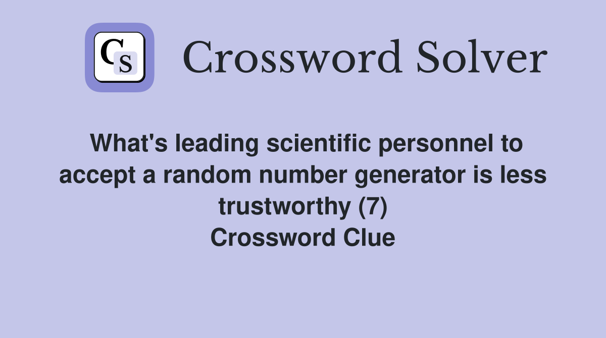 What's leading scientific personnel to accept a random number generator is less trustworthy (7) Crossword Clue