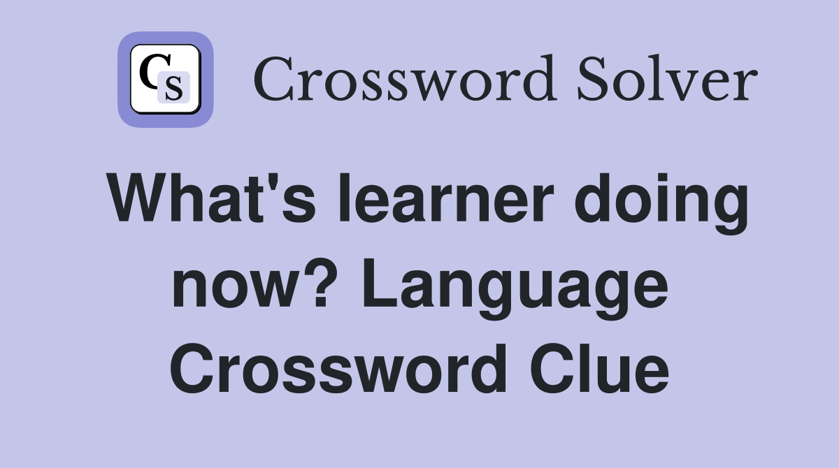 What's learner doing now? Language Crossword Clue