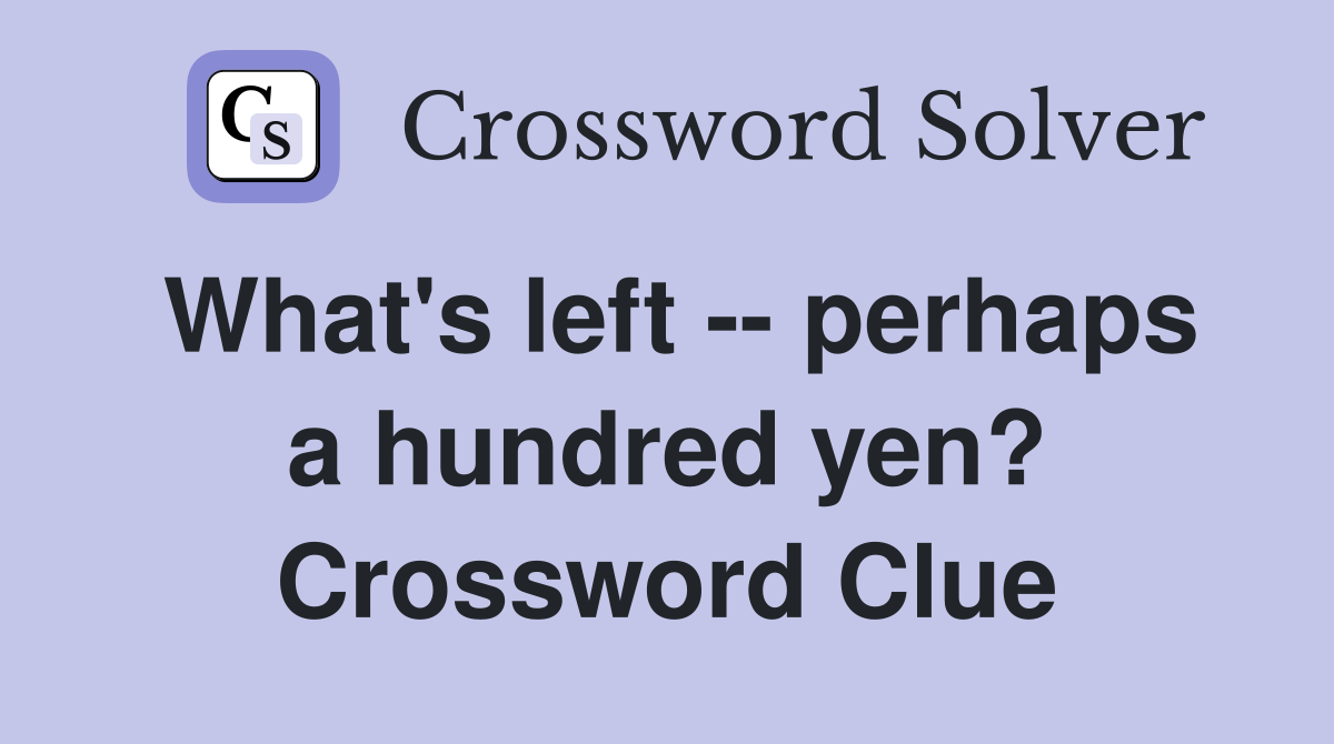 What's left -- perhaps a hundred yen? Crossword Clue