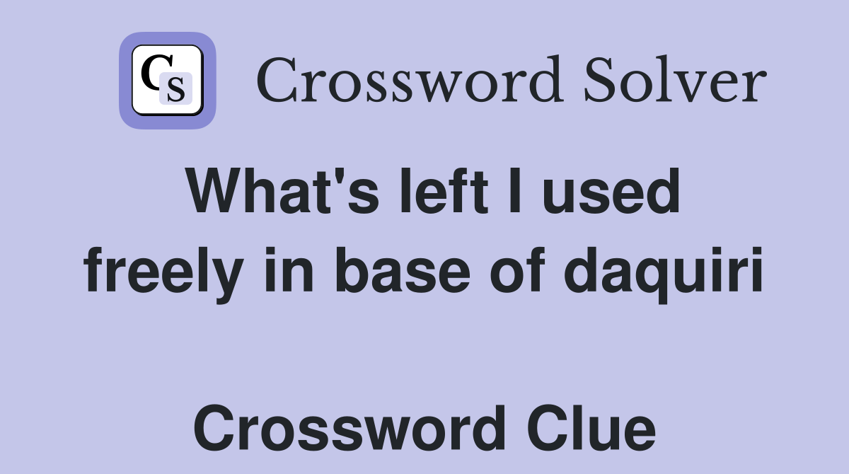 What's left I used freely in base of daquiri  Crossword Clue