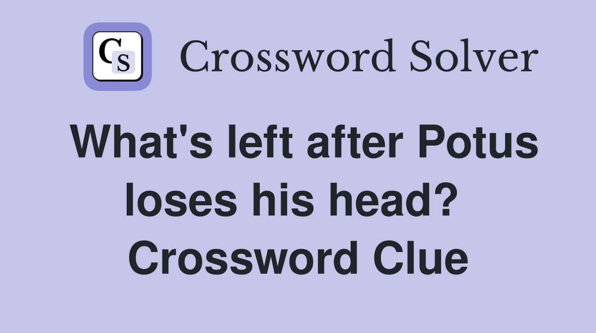 What's left after Potus loses his head?  Crossword Clue