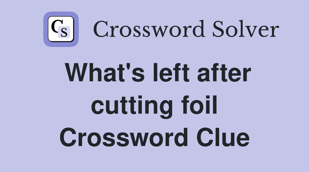 What's left after cutting foil Crossword Clue