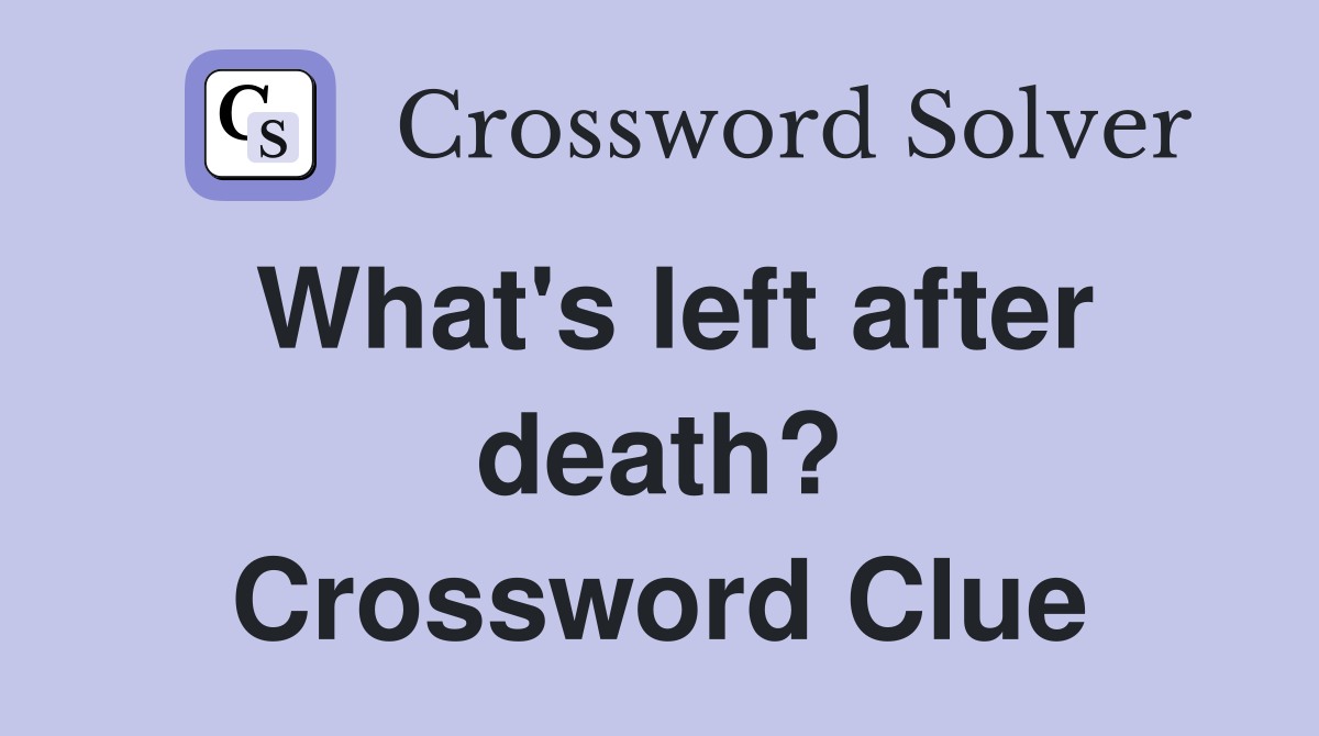 What's left after death? Crossword Clue