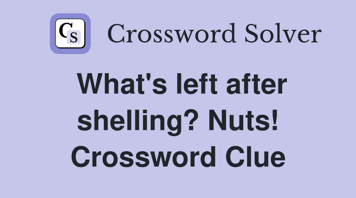 What's left after shelling? Nuts! Crossword Clue