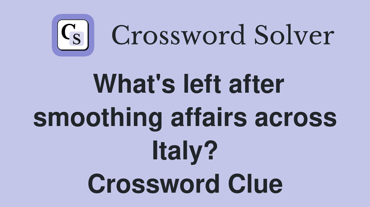 What's left after smoothing affairs across Italy? Crossword Clue