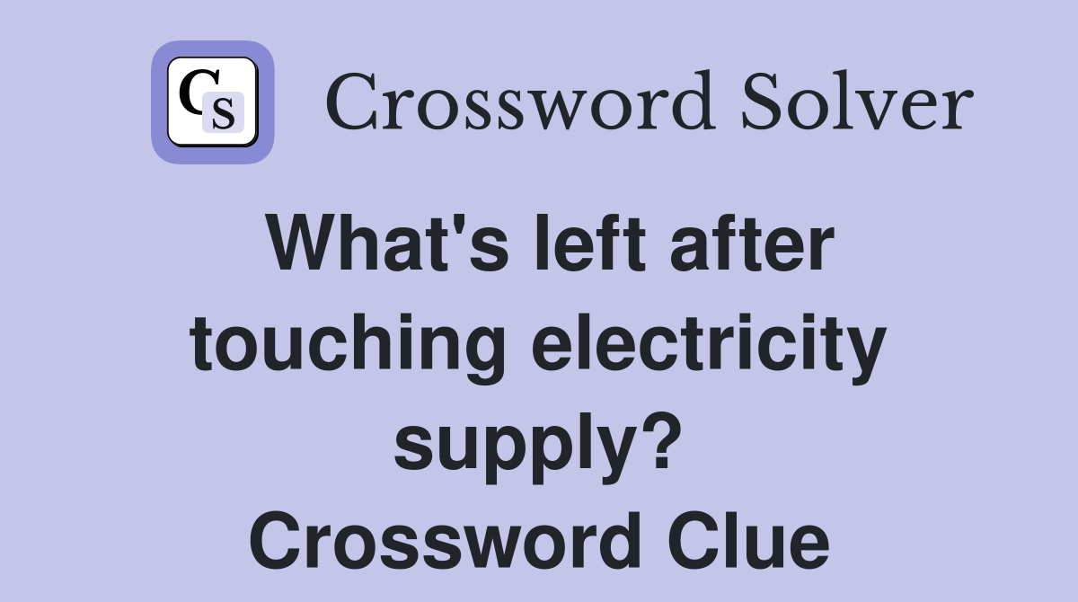 What's left after touching electricity supply? Crossword Clue