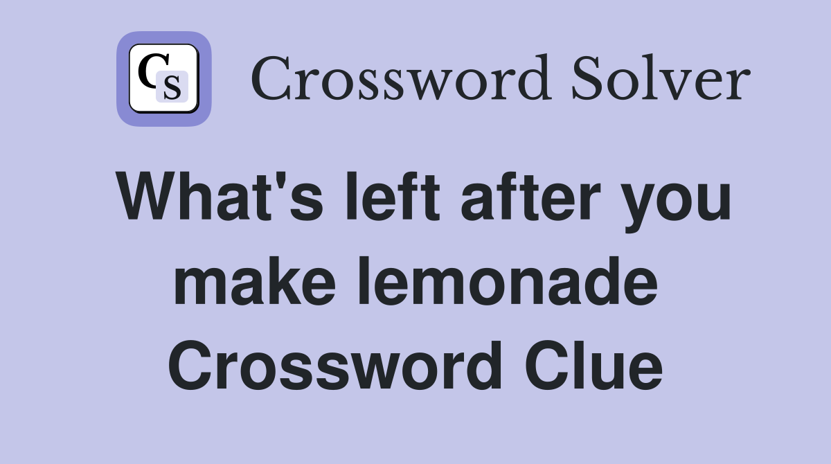 What's left after you make lemonade Crossword Clue