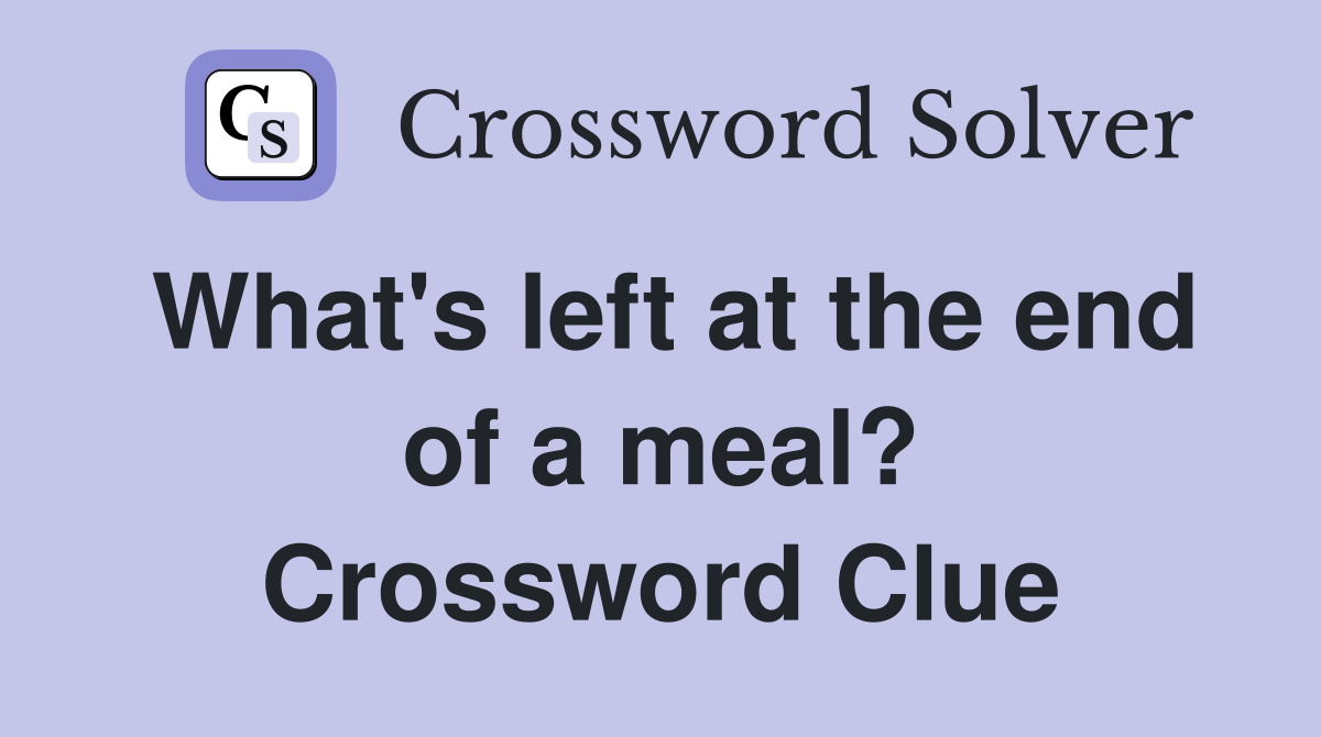 What's left at the end of a meal? Crossword Clue