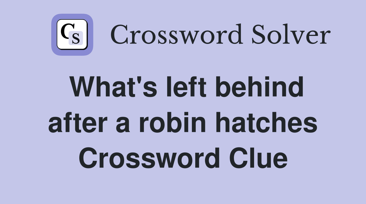 What's left behind after a robin hatches Crossword Clue