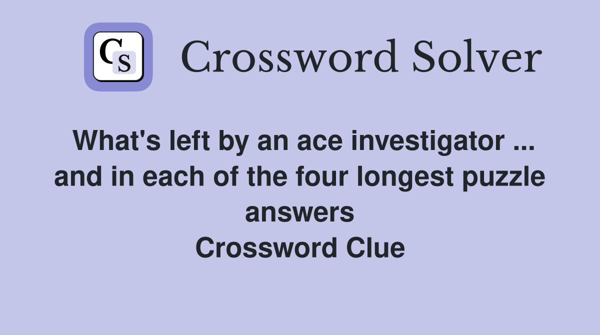 What's left by an ace investigator ... and in each of the four longest puzzle answers Crossword Clue