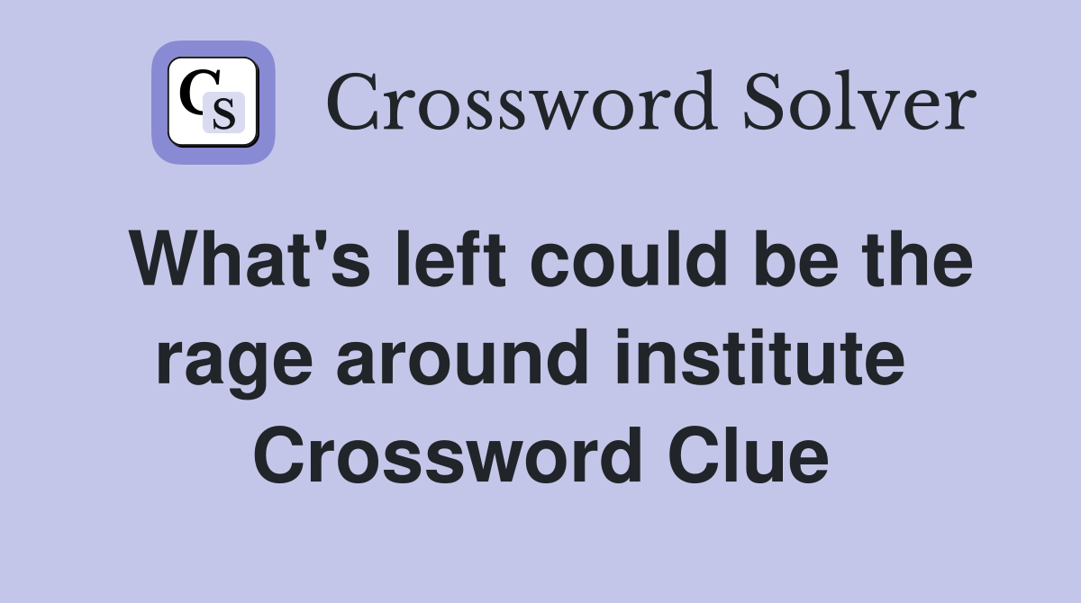 What's left could be the rage around institute  Crossword Clue