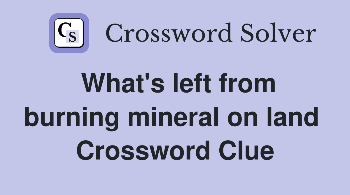What's left from burning mineral on land  Crossword Clue