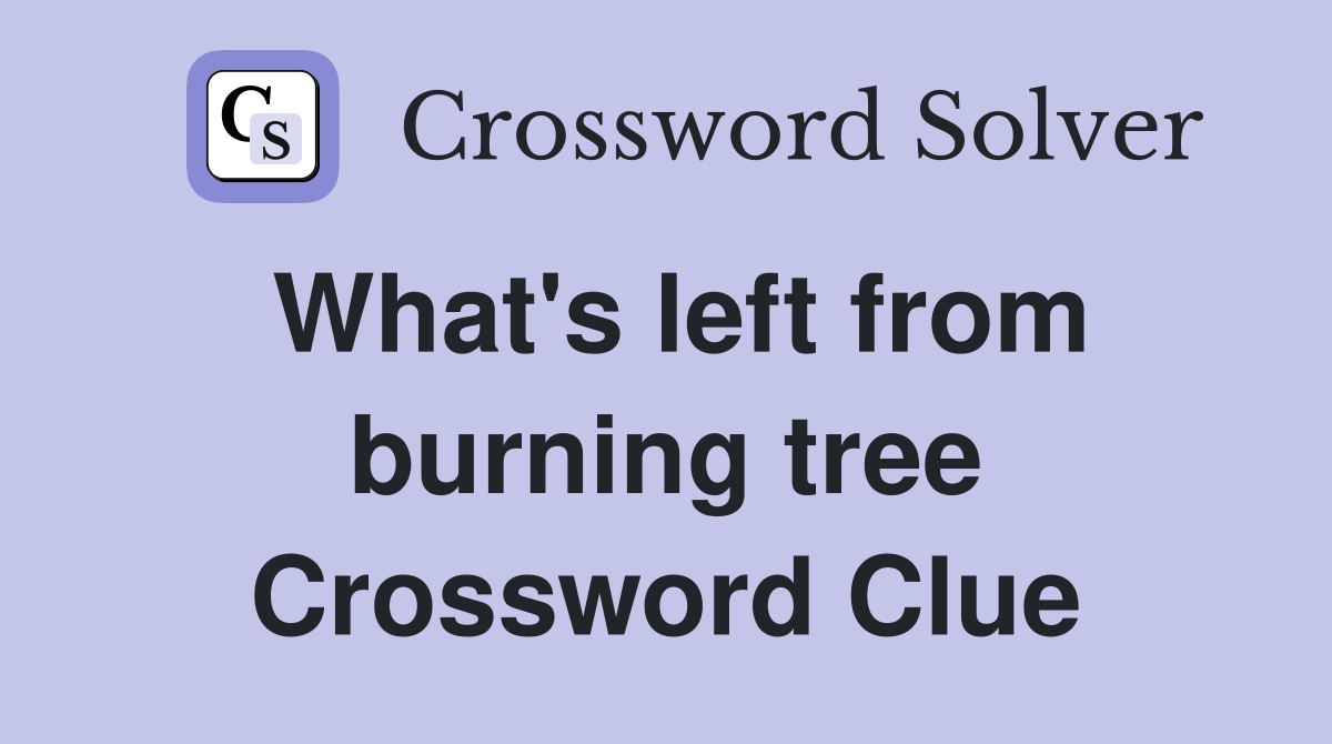 What's left from burning tree Crossword Clue