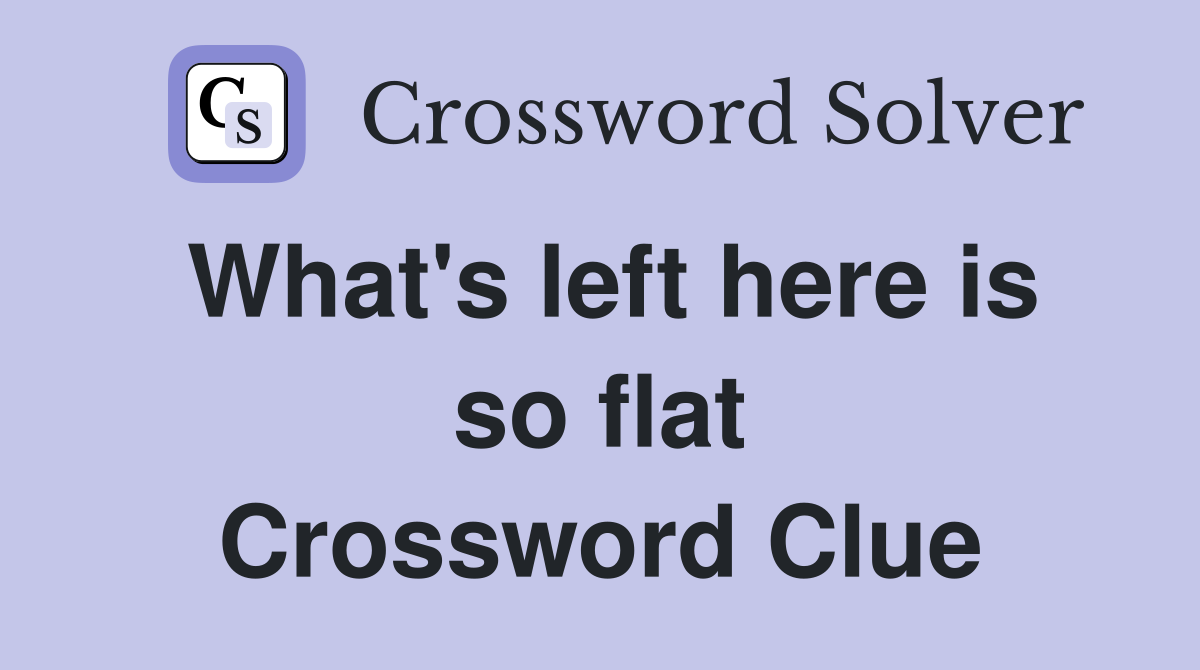 What's left here is so flat Crossword Clue