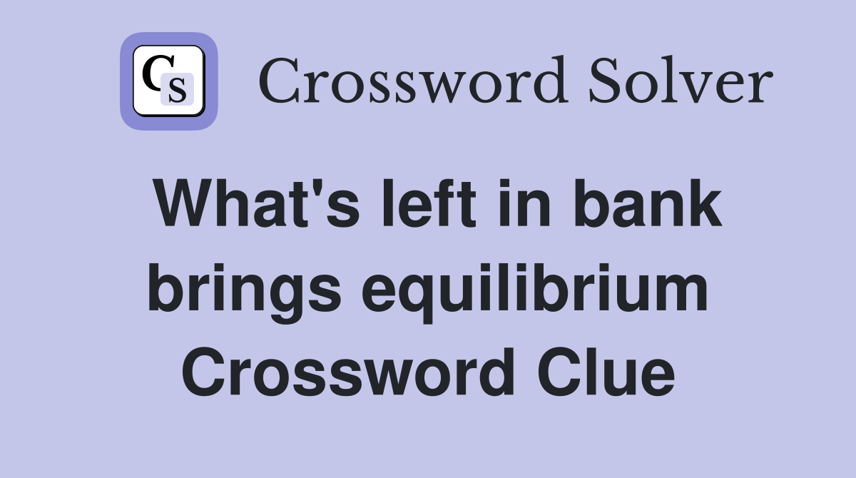 What's left in bank brings equilibrium Crossword Clue
