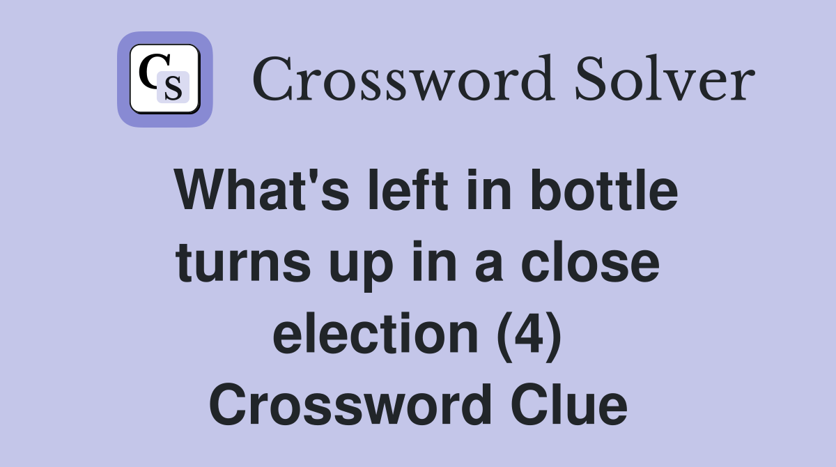What's left in bottle turns up in a close election (4) Crossword Clue