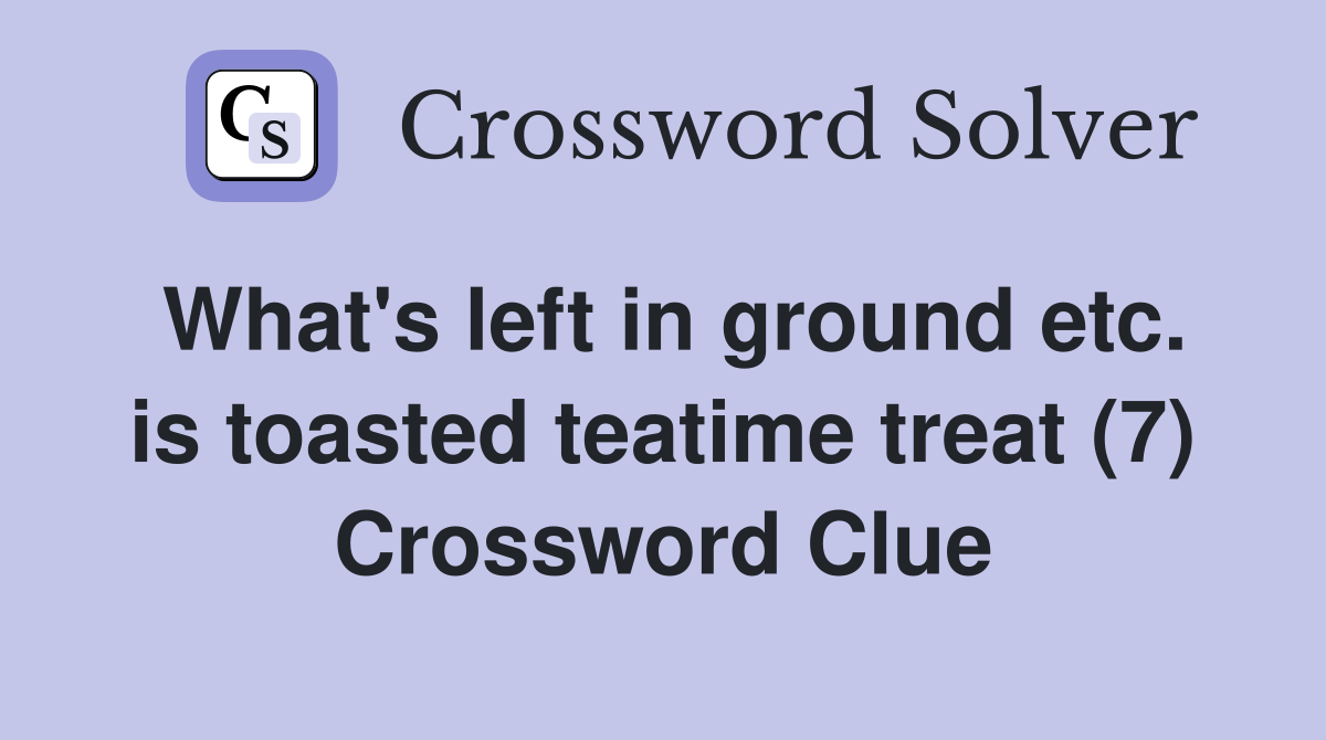 What's left in ground etc. is toasted teatime treat (7) Crossword Clue