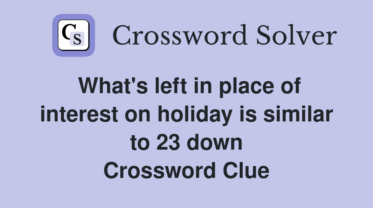 What's left in place of interest on holiday is similar to 23 down Crossword Clue