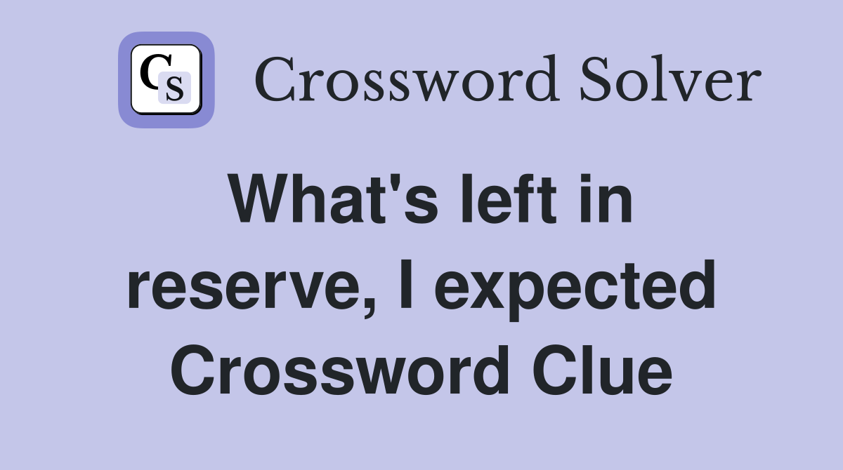 What's left in reserve, I expected Crossword Clue