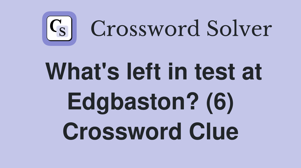 What's left in test at Edgbaston? (6) Crossword Clue