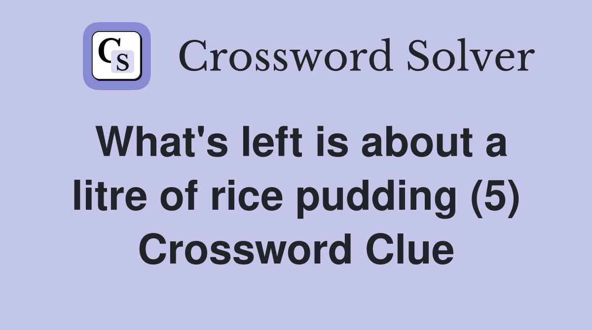 What's left is about a litre of rice pudding (5) Crossword Clue