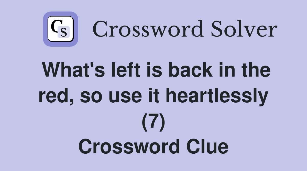 What's left is back in the red, so use it heartlessly (7) Crossword Clue