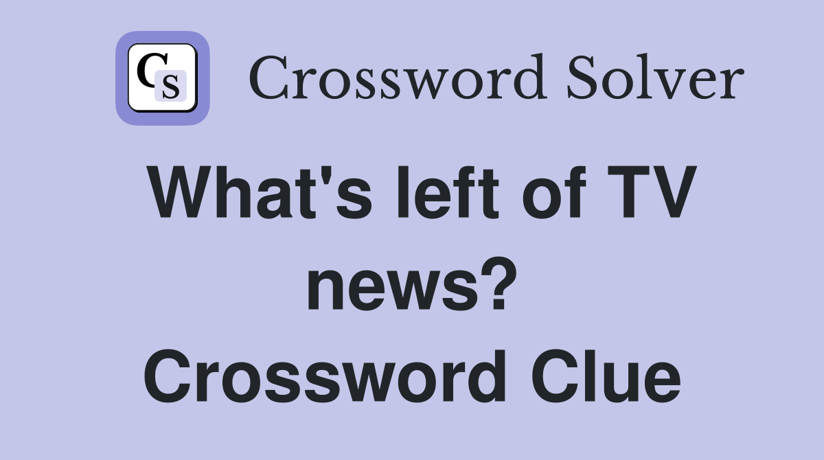 What's left of TV news? Crossword Clue