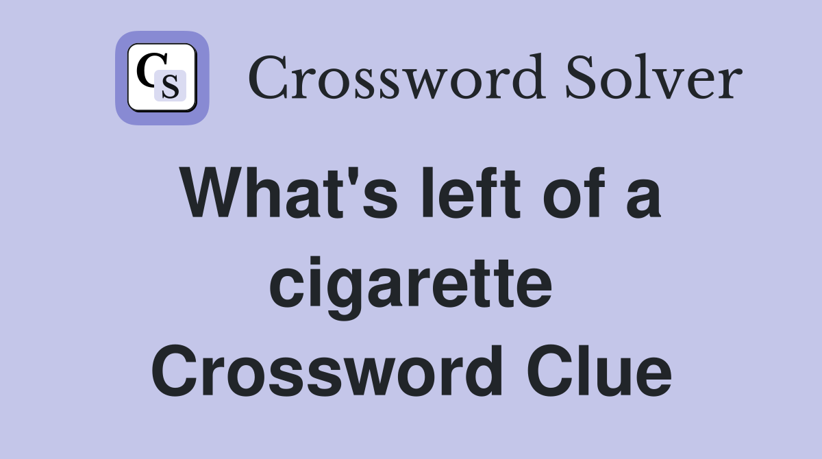 What's left of a cigarette Crossword Clue