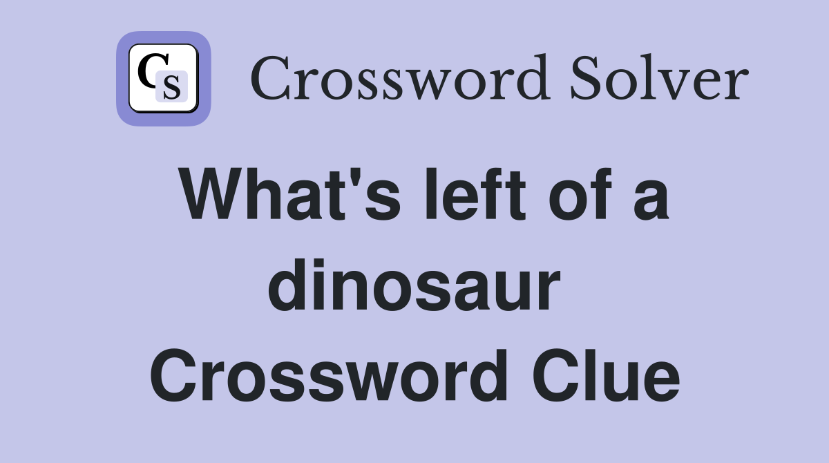 What's left of a dinosaur Crossword Clue