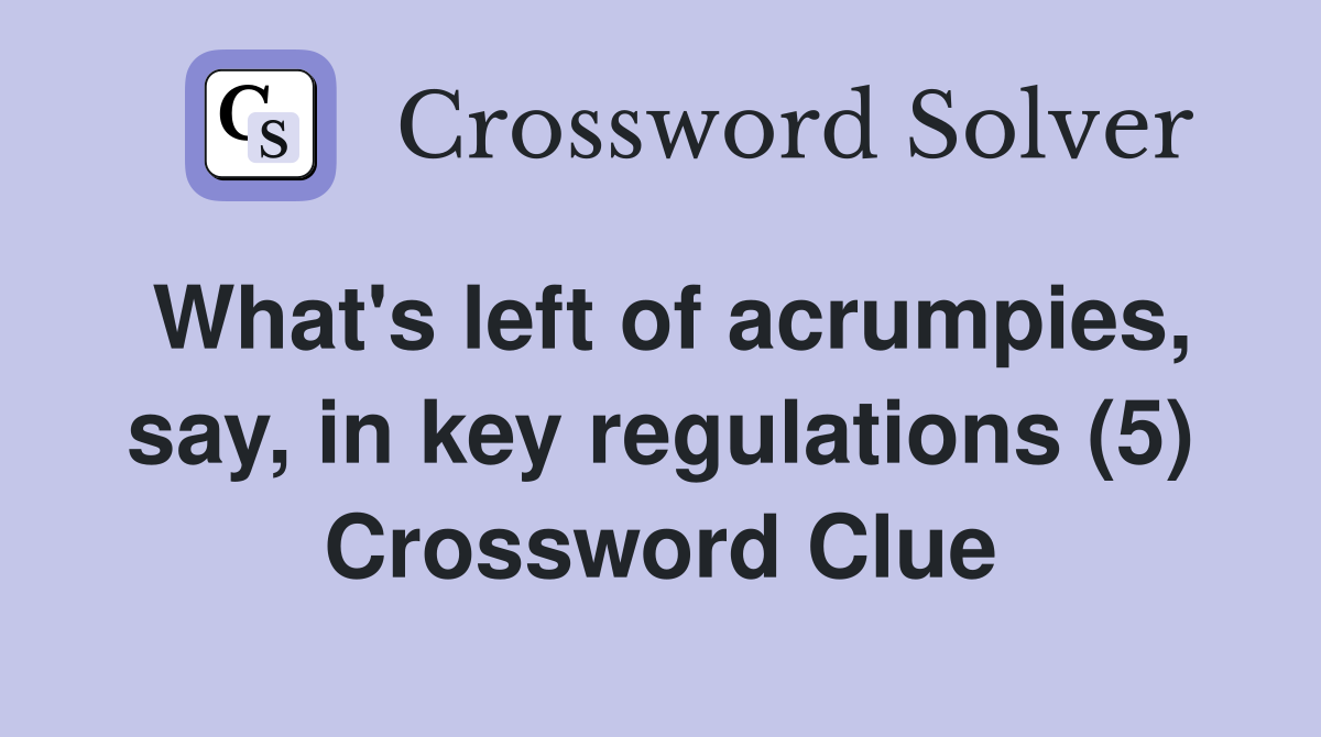 What's left of acrumpies, say, in key regulations (5) Crossword Clue