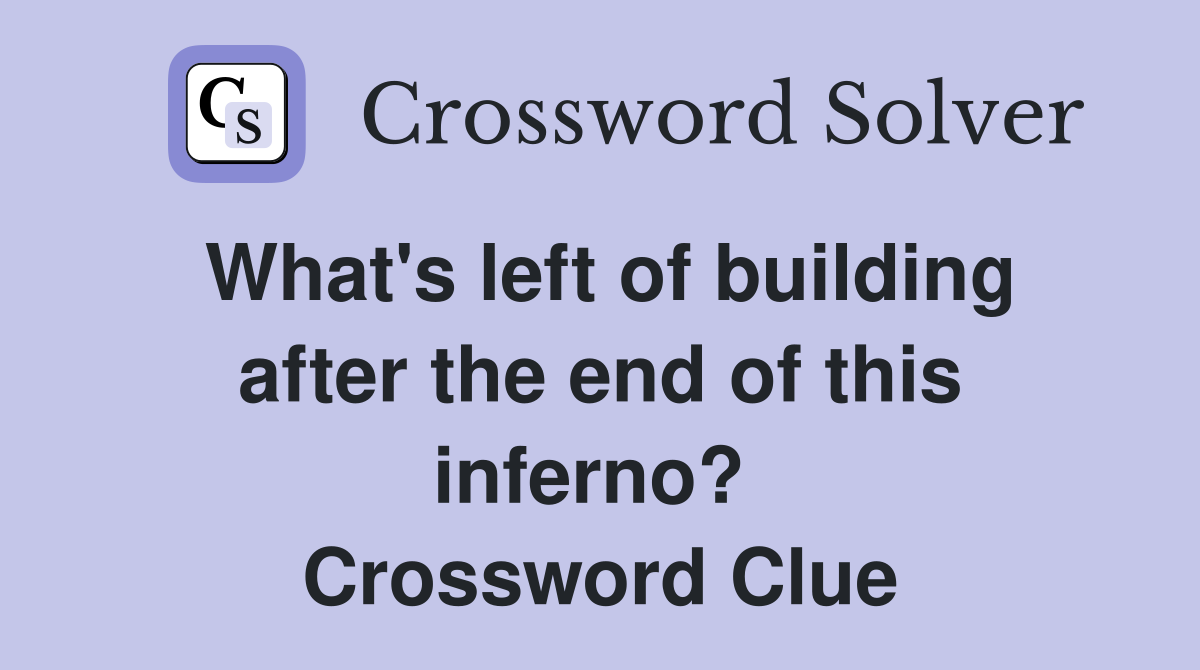 What's left of building after the end of this inferno?  Crossword Clue